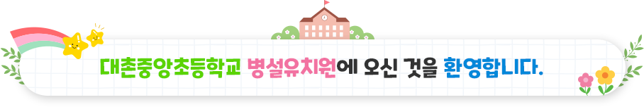 대촌중앙초등학교 병설유치원에 오신 것을 환영합니다.